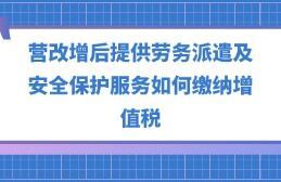 营改增后劳务派遣、安全保护服务与职业中介活动的增值税缴纳指南